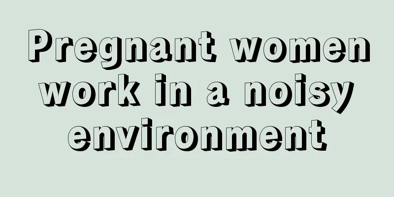 Pregnant women work in a noisy environment