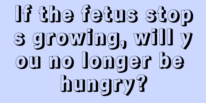 If the fetus stops growing, will you no longer be hungry?