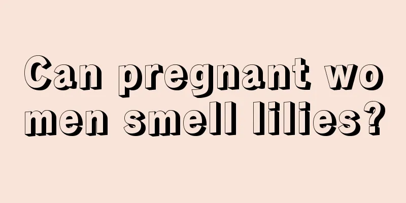 Can pregnant women smell lilies?