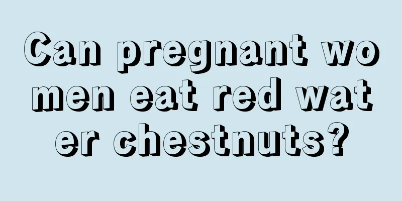 Can pregnant women eat red water chestnuts?