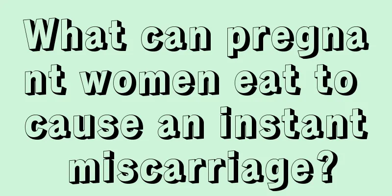 What can pregnant women eat to cause an instant miscarriage?