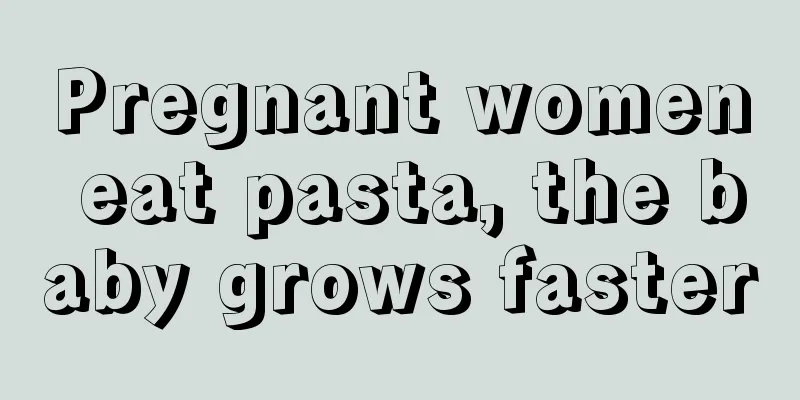 Pregnant women eat pasta, the baby grows faster