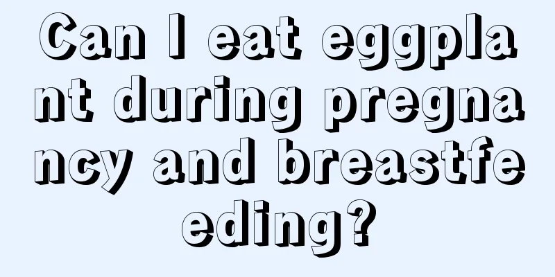 Can I eat eggplant during pregnancy and breastfeeding?