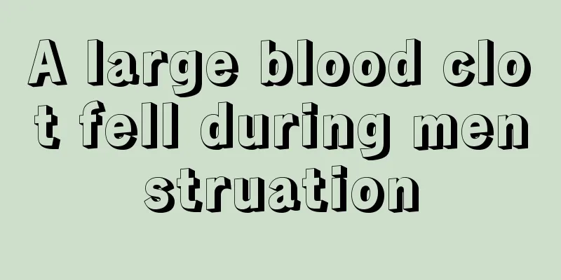 A large blood clot fell during menstruation