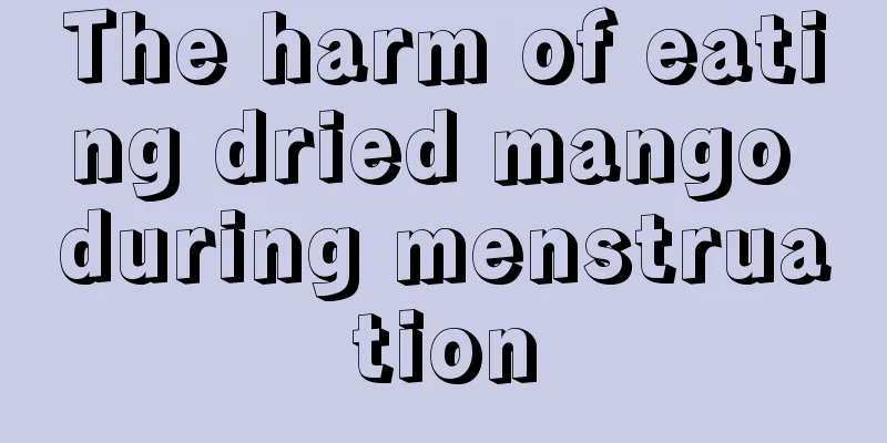 The harm of eating dried mango during menstruation