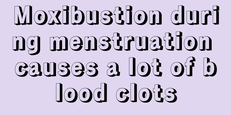 Moxibustion during menstruation causes a lot of blood clots