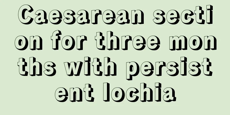 Caesarean section for three months with persistent lochia