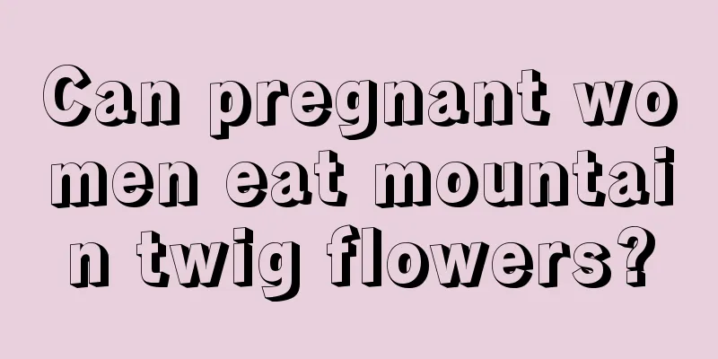 Can pregnant women eat mountain twig flowers?