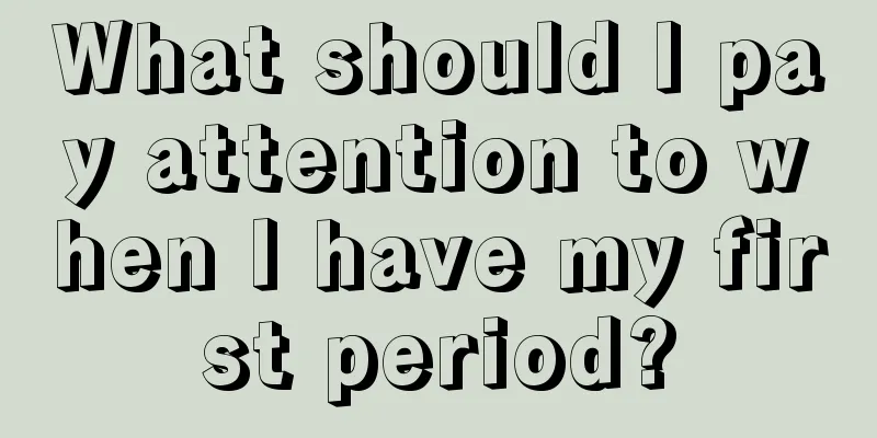 What should I pay attention to when I have my first period?