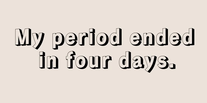 My period ended in four days.