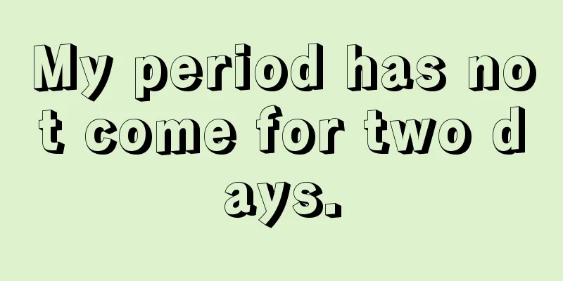 My period has not come for two days.