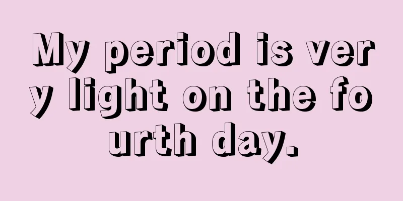 My period is very light on the fourth day.