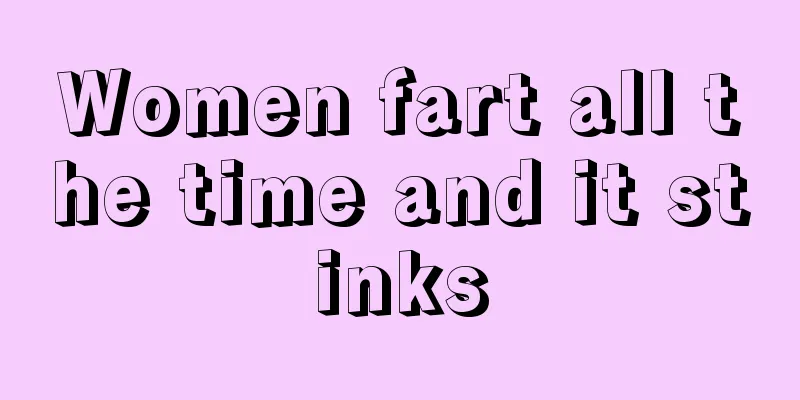 Women fart all the time and it stinks