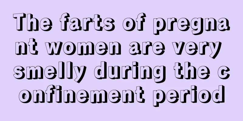 The farts of pregnant women are very smelly during the confinement period