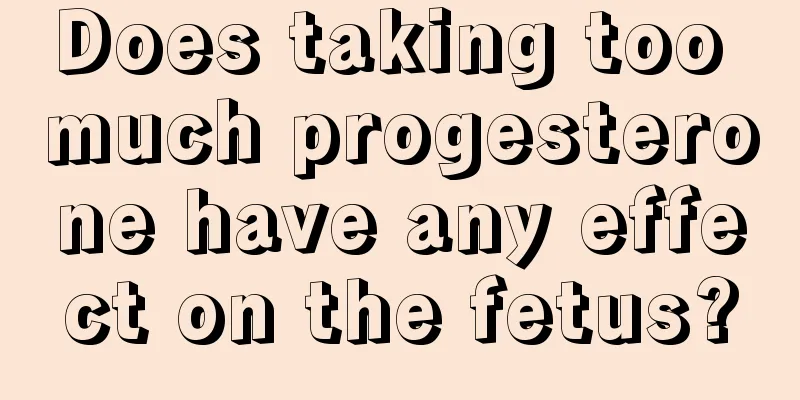 Does taking too much progesterone have any effect on the fetus?