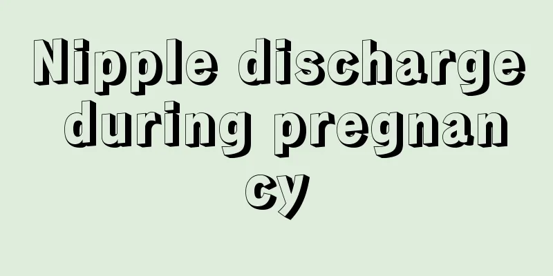 Nipple discharge during pregnancy