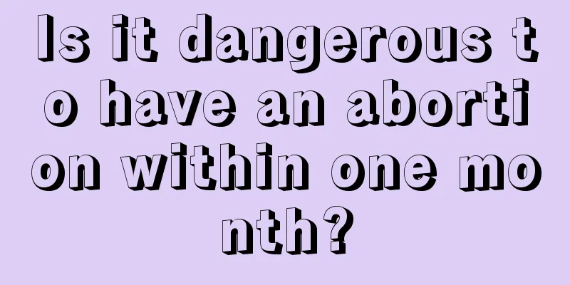 Is it dangerous to have an abortion within one month?