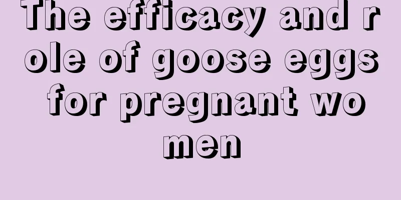 The efficacy and role of goose eggs for pregnant women