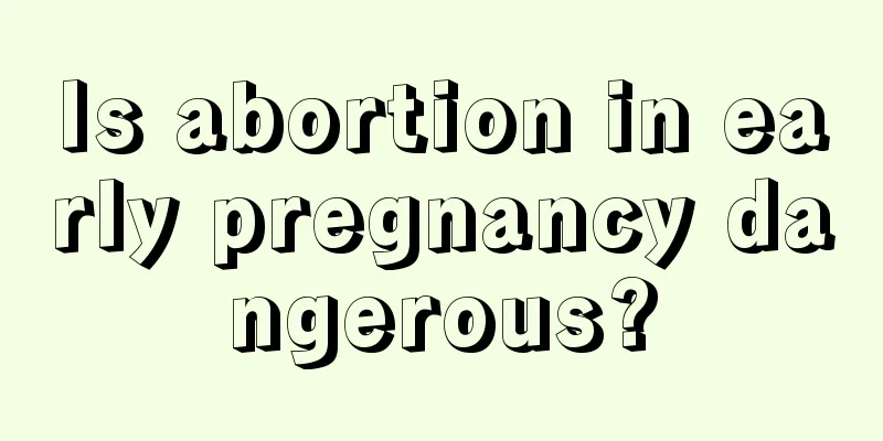 Is abortion in early pregnancy dangerous?