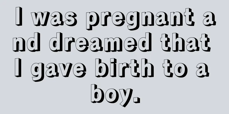 I was pregnant and dreamed that I gave birth to a boy.