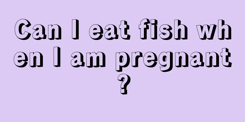 Can I eat fish when I am pregnant?