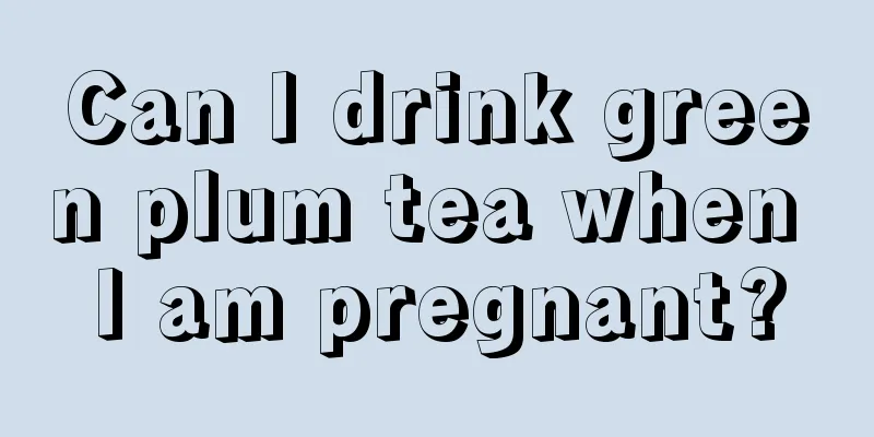 Can I drink green plum tea when I am pregnant?