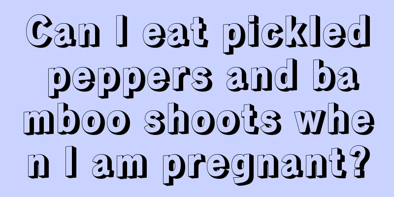 Can I eat pickled peppers and bamboo shoots when I am pregnant?