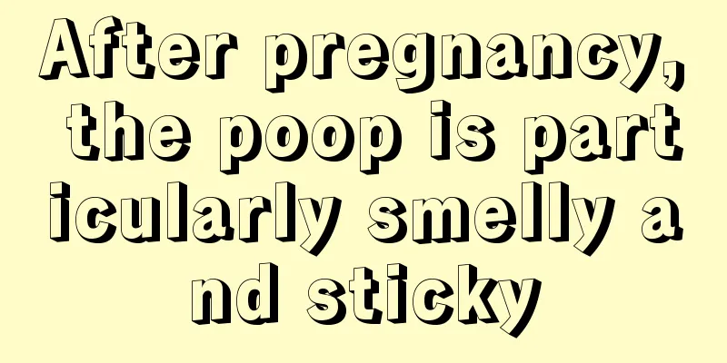 After pregnancy, the poop is particularly smelly and sticky