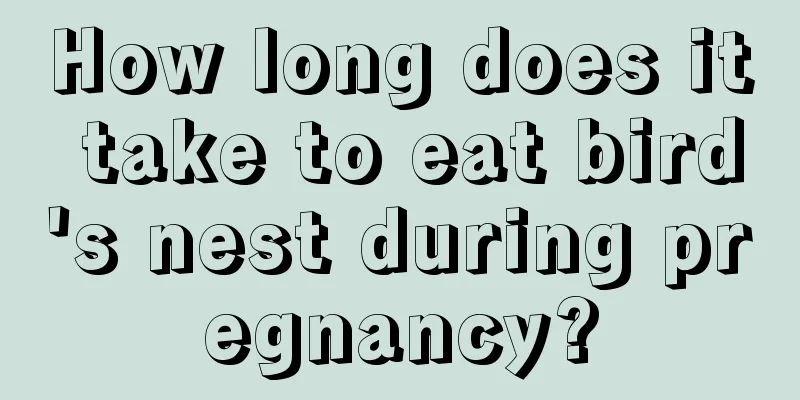 How long does it take to eat bird's nest during pregnancy?