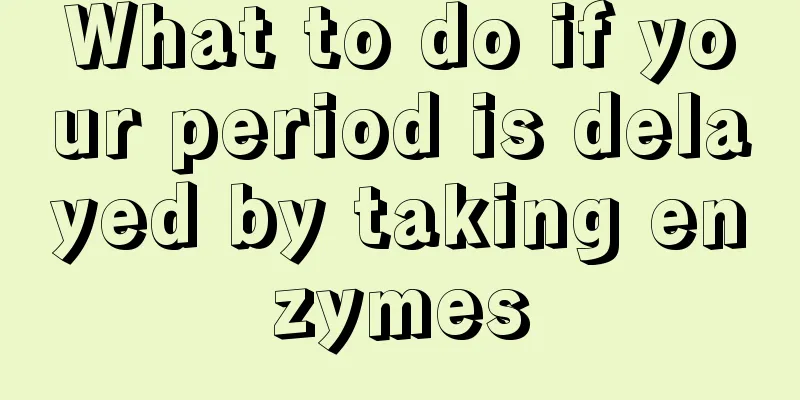 What to do if your period is delayed by taking enzymes