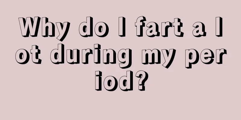 Why do I fart a lot during my period?