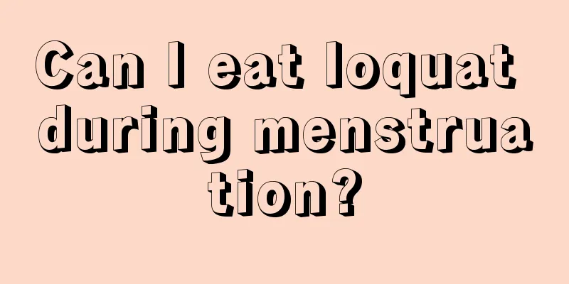 Can I eat loquat during menstruation?