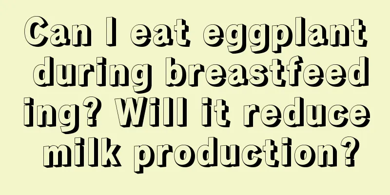 Can I eat eggplant during breastfeeding? Will it reduce milk production?