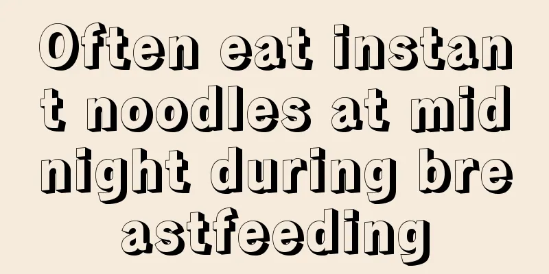 Often eat instant noodles at midnight during breastfeeding