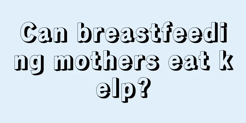 Can breastfeeding mothers eat kelp?