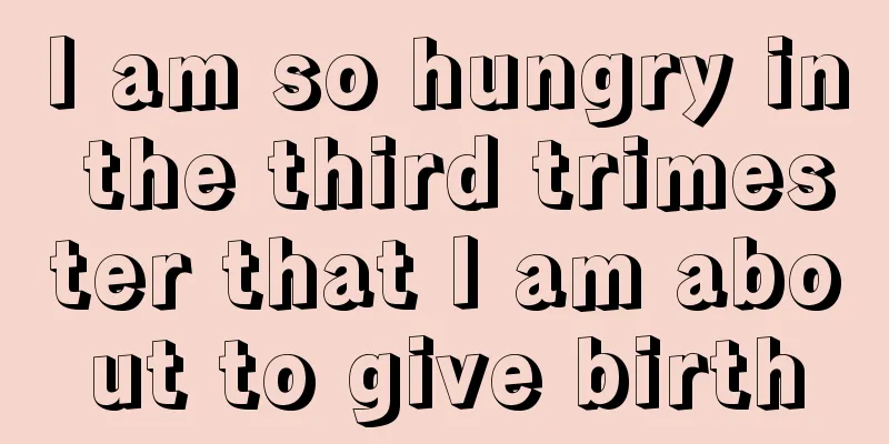 I am so hungry in the third trimester that I am about to give birth