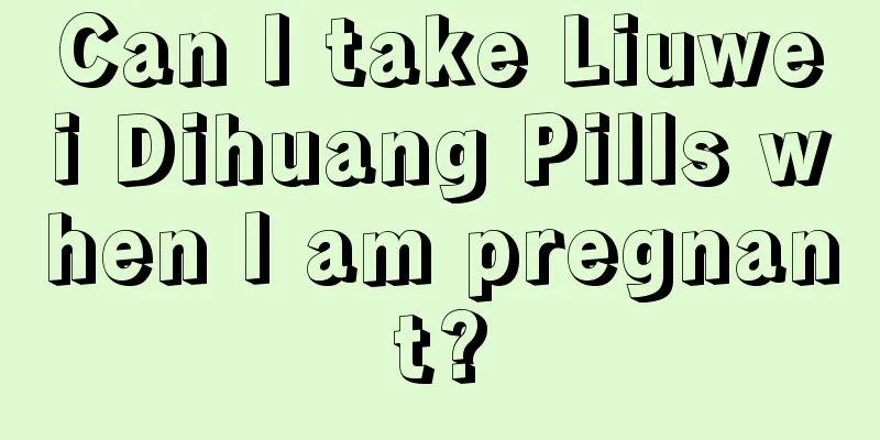 Can I take Liuwei Dihuang Pills when I am pregnant?