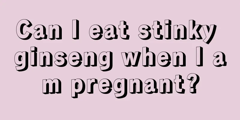 Can I eat stinky ginseng when I am pregnant?