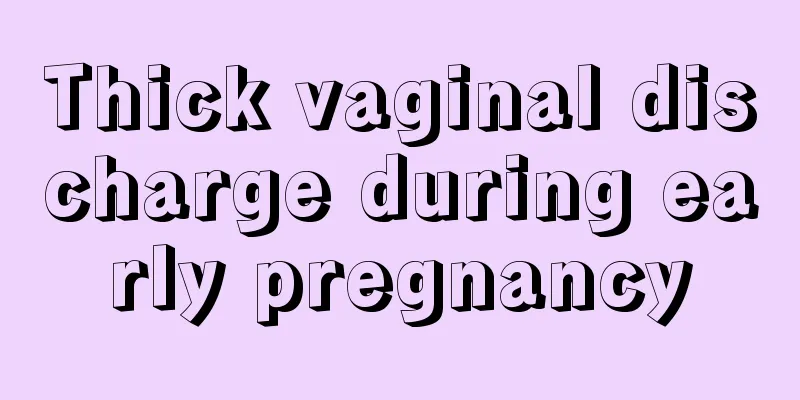 Thick vaginal discharge during early pregnancy