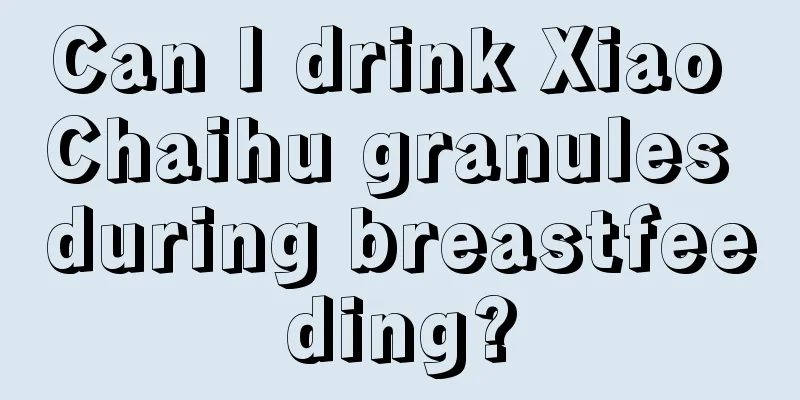 Can I drink Xiao Chaihu granules during breastfeeding?