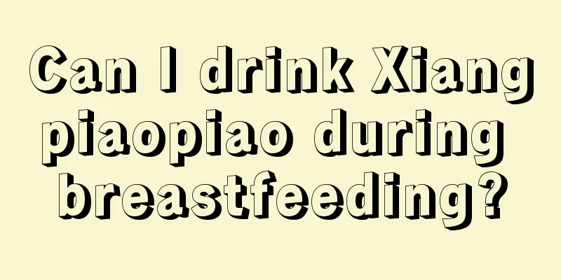 Can I drink Xiangpiaopiao during breastfeeding?