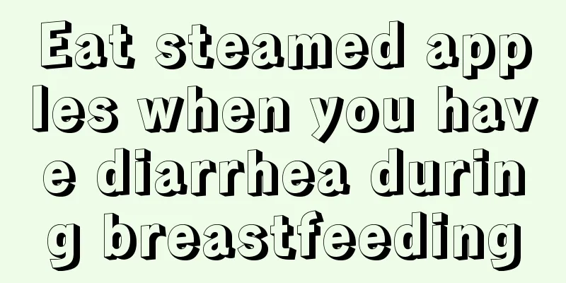 Eat steamed apples when you have diarrhea during breastfeeding