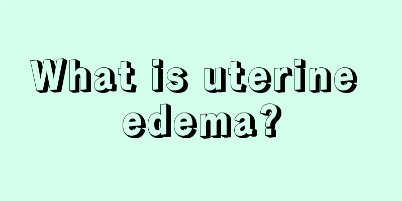 What is uterine edema?