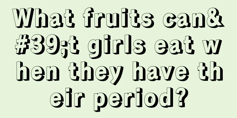 What fruits can't girls eat when they have their period?