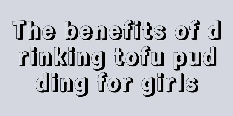 The benefits of drinking tofu pudding for girls