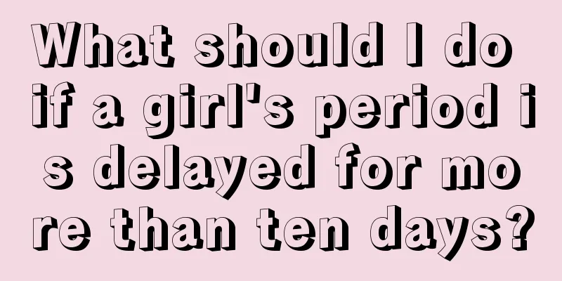 What should I do if a girl's period is delayed for more than ten days?