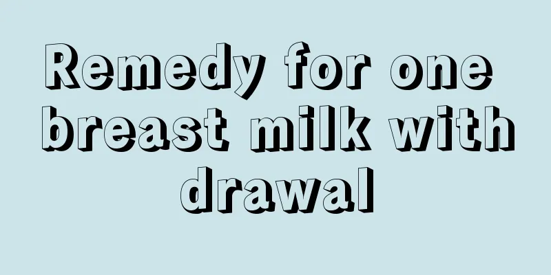 Remedy for one breast milk withdrawal