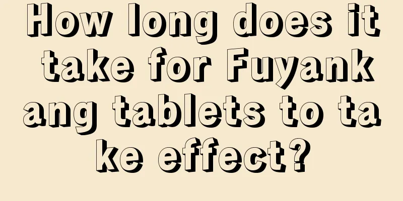 How long does it take for Fuyankang tablets to take effect?