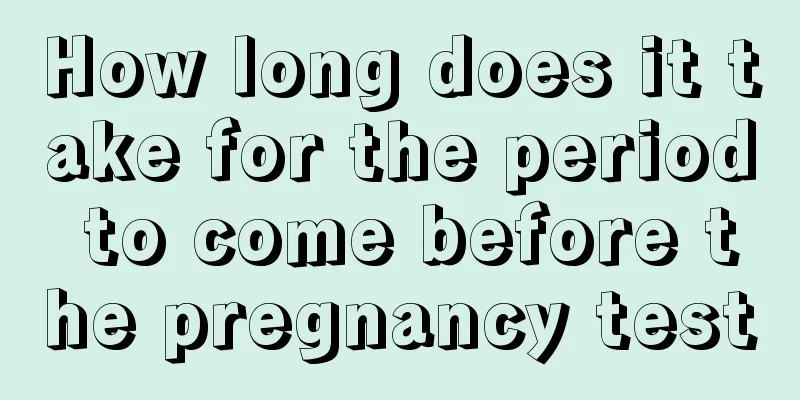 How long does it take for the period to come before the pregnancy test