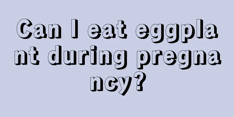 Can I eat eggplant during pregnancy?